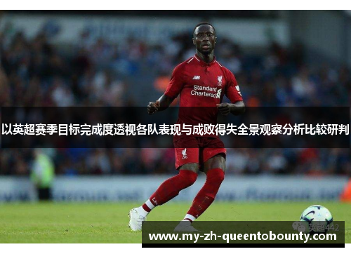 以英超赛季目标完成度透视各队表现与成败得失全景观察分析比较研判