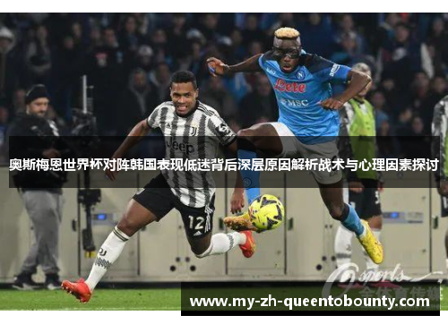 奥斯梅恩世界杯对阵韩国表现低迷背后深层原因解析战术与心理因素探讨