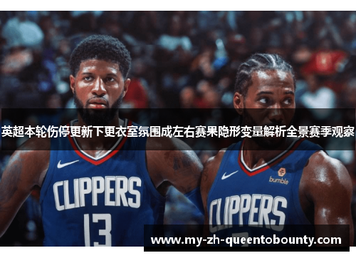 英超本轮伤停更新下更衣室氛围成左右赛果隐形变量解析全景赛季观察