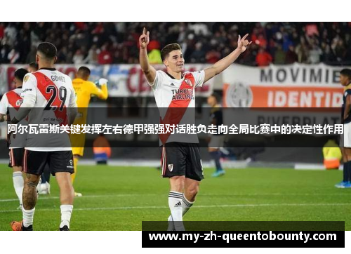 阿尔瓦雷斯关键发挥左右德甲强强对话胜负走向全局比赛中的决定性作用