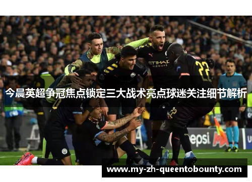 今晨英超争冠焦点锁定三大战术亮点球迷关注细节解析