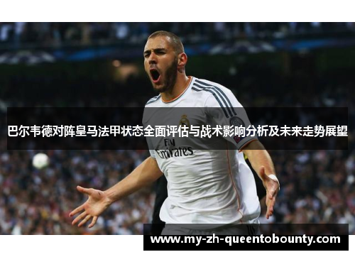 巴尔韦德对阵皇马法甲状态全面评估与战术影响分析及未来走势展望