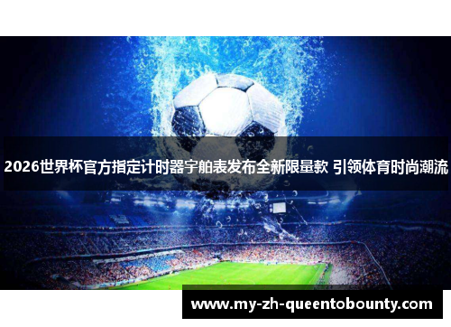 2026世界杯官方指定计时器宇舶表发布全新限量款 引领体育时尚潮流