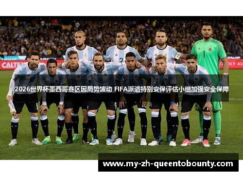 2026世界杯墨西哥赛区因局势波动 FIFA派遣特别安保评估小组加强安全保障