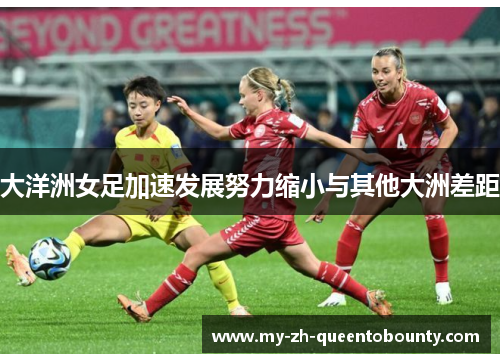 大洋洲女足加速发展努力缩小与其他大洲差距