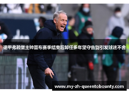 德甲弗赖堡主帅宣布赛季结束后卸任多年坚守告别引发球迷不舍