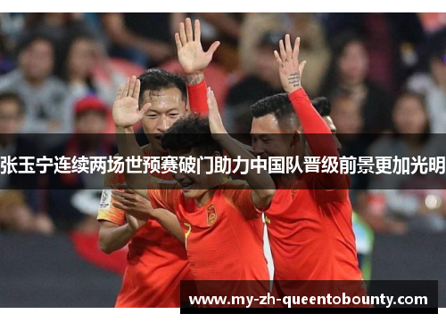 张玉宁连续两场世预赛破门助力中国队晋级前景更加光明