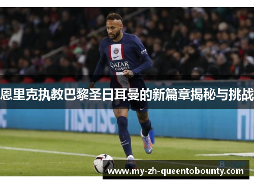 恩里克执教巴黎圣日耳曼的新篇章揭秘与挑战 恩里克执教巴黎圣日耳曼的新篇章揭秘与挑战