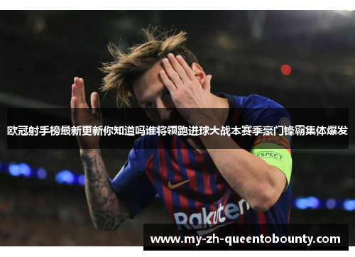 欧冠射手榜最新更新你知道吗谁将领跑进球大战本赛季豪门锋霸集体爆发