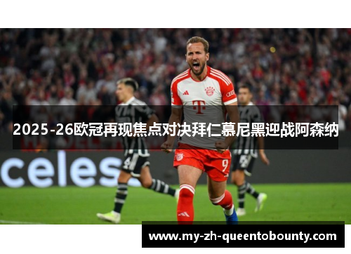 2025-26欧冠再现焦点对决拜仁慕尼黑迎战阿森纳 2025-26欧冠再现焦点对决拜仁慕尼黑迎战阿森纳