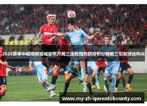 2026赛季中超成都蓉城豪取开局三连胜强势跻身积分榜前三引发球迷热议 2026赛季中超成都蓉城豪取开局三连胜强势跻身积分榜前三引发球迷热议
