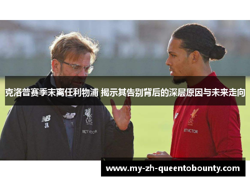 克洛普赛季末离任利物浦 揭示其告别背后的深层原因与未来走向 克洛普赛季末离任利物浦 揭示其告别背后的深层原因与未来走向