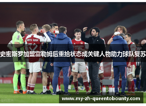 史密斯罗加盟富勒姆后重拾状态成关键人物助力球队复苏