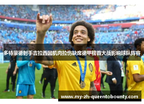 多特蒙德射手吉拉西因肌肉拉伤缺席德甲榜首大战影响球队阵容