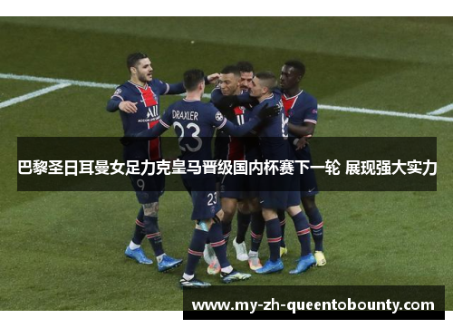 巴黎圣日耳曼女足力克皇马晋级国内杯赛下一轮 展现强大实力 巴黎圣日耳曼女足力克皇马晋级国内杯赛下一轮 展现强大实力