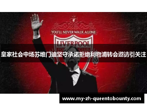 皇家社会中场苏维门迪坚守承诺拒绝利物浦转会邀请引关注