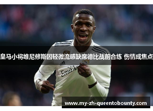 皇马小将维尼修斯因轻微流感缺席德比战前合练 伤情成焦点