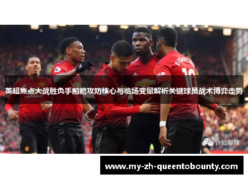 英超焦点大战胜负手前瞻攻防核心与临场变量解析关键球员战术博弈走势