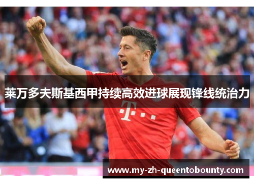 莱万多夫斯基西甲持续高效进球展现锋线统治力