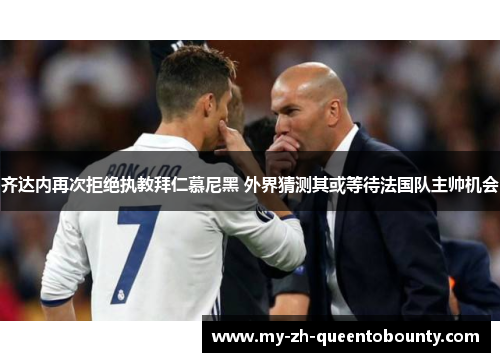 齐达内再次拒绝执教拜仁慕尼黑 外界猜测其或等待法国队主帅机会