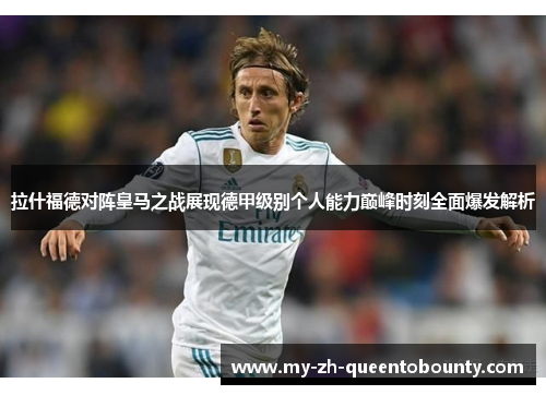 拉什福德对阵皇马之战展现德甲级别个人能力巅峰时刻全面爆发解析