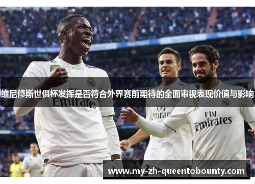 维尼修斯世俱杯发挥是否符合外界赛前期待的全面审视表现价值与影响
