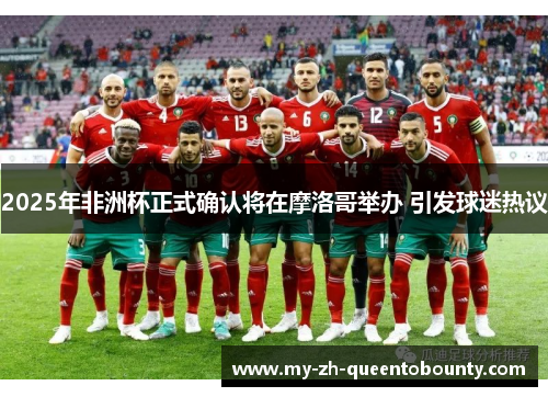 2025年非洲杯正式确认将在摩洛哥举办 引发球迷热议