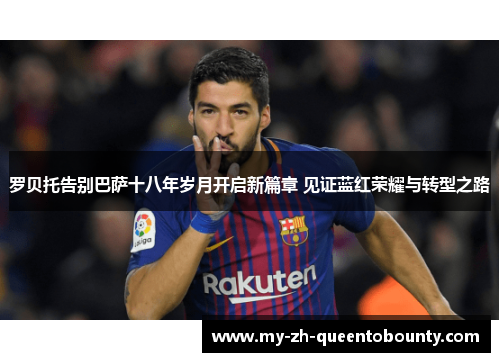 罗贝托告别巴萨十八年岁月开启新篇章 见证蓝红荣耀与转型之路 罗贝托告别巴萨十八年岁月开启新篇章 见证蓝红荣耀与转型之路