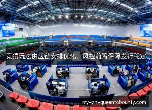 竞猜玩法供应链安排优化，风控前置保障发行稳定